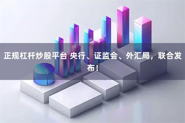 正规杠杆炒股平台 央行、证监会、外汇局，联合发布！